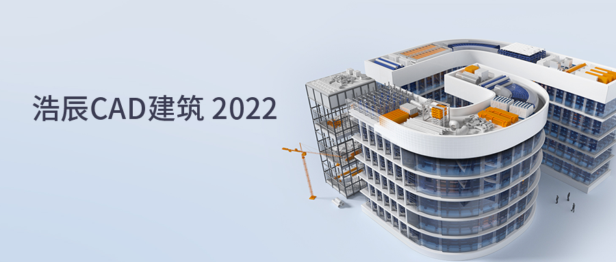 浩辰CAD建筑 2022：「芯」智慧驱动中国建筑新「数」度